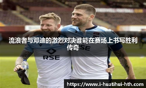 流浪者与邓迪的激烈对决谁能在赛场上书写胜利传奇