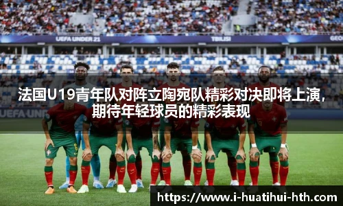 法国U19青年队对阵立陶宛队精彩对决即将上演，期待年轻球员的精彩表现